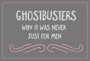 Ghostbusters: Why it was never just for men